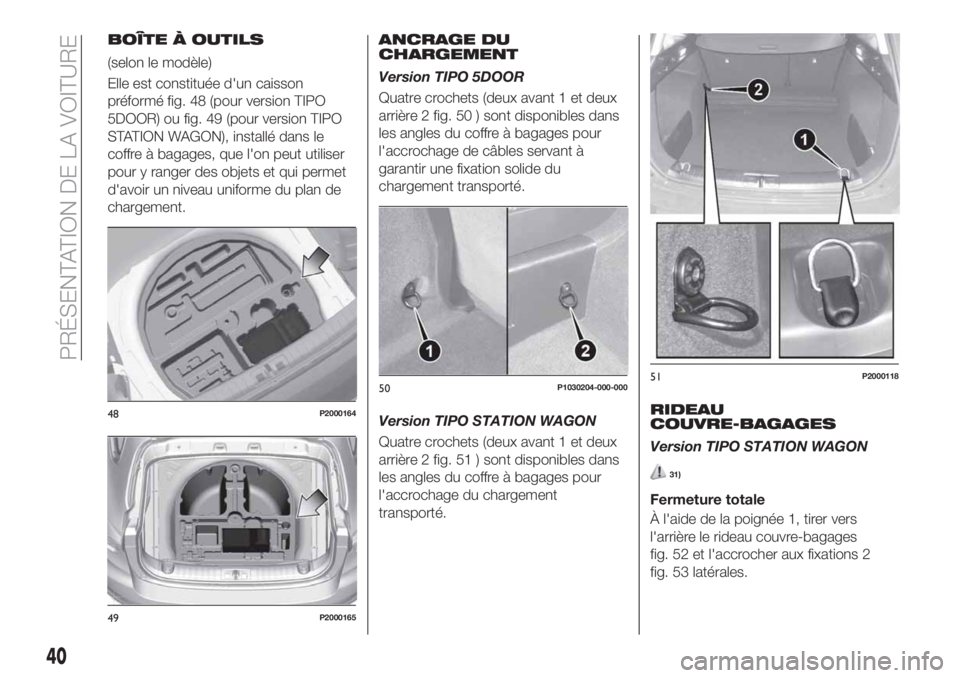 FIAT TIPO 5DOORS STATION WAGON 2018 Notice dentretien (in French) BOÎTE À OUTILS
(selon le modèle)
Elle est constituée d'un caisson
préformé fig. 48 (pour version TIPO
5DOOR) ou fig. 49 (pour version TIPO
STATION WAGON), installé dans le
coffre à bagages FIAT TIPO 5DOORS STATION WAGON 2018 Notice dentretien (in French) BOÎTE À OUTILS
(selon le modèle)
Elle est constituée d'un caisson
préformé fig. 48 (pour version TIPO
5DOOR) ou fig. 49 (pour version TIPO
STATION WAGON), installé dans le
coffre à bagages