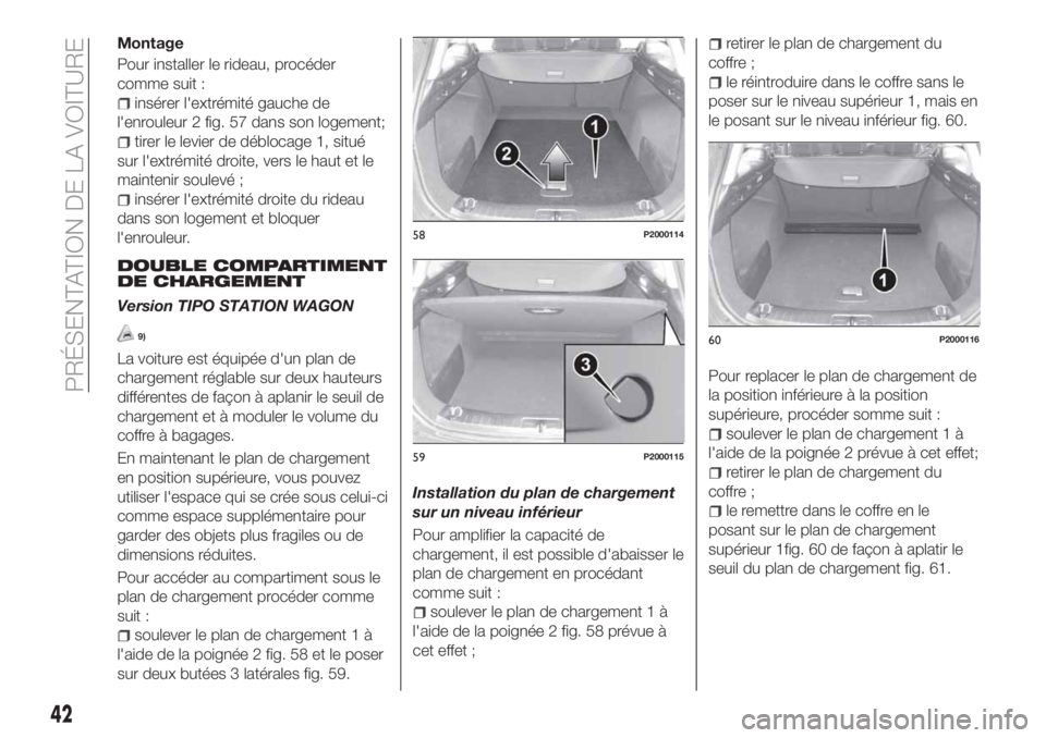 FIAT TIPO 5DOORS STATION WAGON 2018 Notice dentretien (in French) Montage
Pour installer le rideau, procéder
comme suit :
insérer l'extrémité gauche de
l'enrouleur 2 fig. 57 dans son logement;
tirer le levier de déblocage 1, situé
sur l'extrémité FIAT TIPO 5DOORS STATION WAGON 2018 Notice dentretien (in French) Montage
Pour installer le rideau, procéder
comme suit :
insérer l'extrémité gauche de
l'enrouleur 2 fig. 57 dans son logement;
tirer le levier de déblocage 1, situé
sur l'extrémité