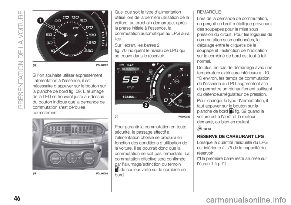 FIAT TIPO 5DOORS STATION WAGON 2018 Notice dentretien (in French) Si l'on souhaite utiliser expressément
l'alimentation à l'essence, il est
nécessaire d'appuyer sur le bouton sur
la planche de bord fig. 69. L'allumage
de la LED se trouvant jus FIAT TIPO 5DOORS STATION WAGON 2018 Notice dentretien (in French) Si l'on souhaite utiliser expressément
l'alimentation à l'essence, il est
nécessaire d'appuyer sur le bouton sur
la planche de bord fig. 69. L'allumage
de la LED se trouvant jus