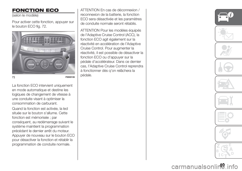 FIAT TIPO 5DOORS STATION WAGON 2018 Notice dentretien (in French) FONCTION ECO
(selon le modèle)
Pour activer cette fonction, appuyer sur
le bouton ECO fig. 72.
La fonction ECO intervient uniquement
en mode automatique et destine les
logiques de changement de vites FIAT TIPO 5DOORS STATION WAGON 2018 Notice dentretien (in French) FONCTION ECO
(selon le modèle)
Pour activer cette fonction, appuyer sur
le bouton ECO fig. 72.
La fonction ECO intervient uniquement
en mode automatique et destine les
logiques de changement de vites