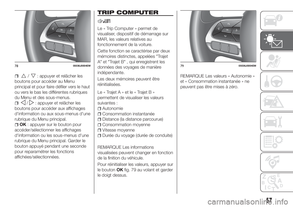 FIAT TIPO 5DOORS STATION WAGON 2018 Notice dentretien (in French) /: appuyer et relâcher les
boutons pour accéder au Menu
principal et pour faire défiler vers le haut
ou vers le bas les différentes rubriques
du Menu et des sous-menus.
/: appuyer et relâcher les FIAT TIPO 5DOORS STATION WAGON 2018 Notice dentretien (in French) /: appuyer et relâcher les
boutons pour accéder au Menu
principal et pour faire défiler vers le haut
ou vers le bas les différentes rubriques
du Menu et des sous-menus.
/: appuyer et relâcher les