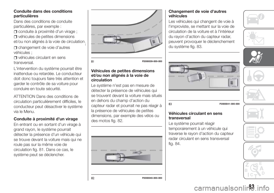 FIAT TIPO 5DOORS STATION WAGON 2018 Notice dentretien (in French) Conduite dans des conditions
particulières
Dans des conditions de conduite
particulières, par exemple :
conduite à proximité d'un virage ;
véhicules de petites dimensions
et/ou non alignés FIAT TIPO 5DOORS STATION WAGON 2018 Notice dentretien (in French) Conduite dans des conditions
particulières
Dans des conditions de conduite
particulières, par exemple :
conduite à proximité d'un virage ;
véhicules de petites dimensions
et/ou non alignés