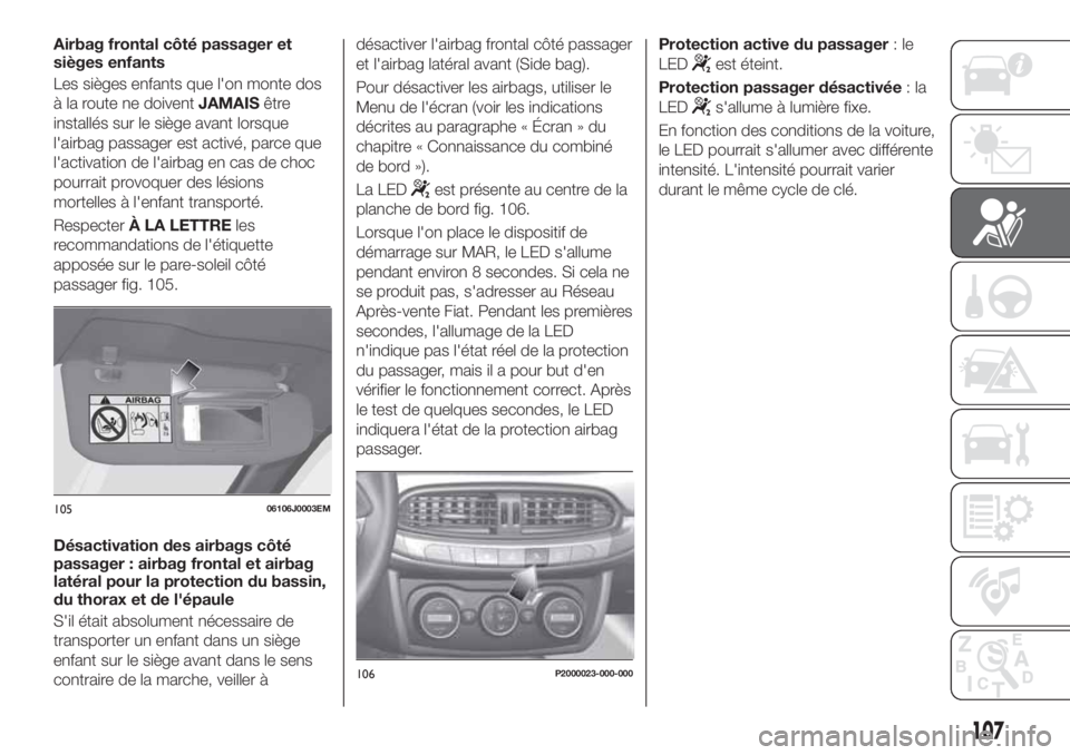 FIAT TIPO 5DOORS STATION WAGON 2020 Notice dentretien (in French) Airbag frontal côté passager et
sièges enfants
Les sièges enfants que l'on monte dos
à la route ne doiventJAMAISêtre
installés sur le siège avant lorsque
l'airbag passager est activé, FIAT TIPO 5DOORS STATION WAGON 2020 Notice dentretien (in French) Airbag frontal côté passager et
sièges enfants
Les sièges enfants que l'on monte dos
à la route ne doiventJAMAISêtre
installés sur le siège avant lorsque
l'airbag passager est activé,