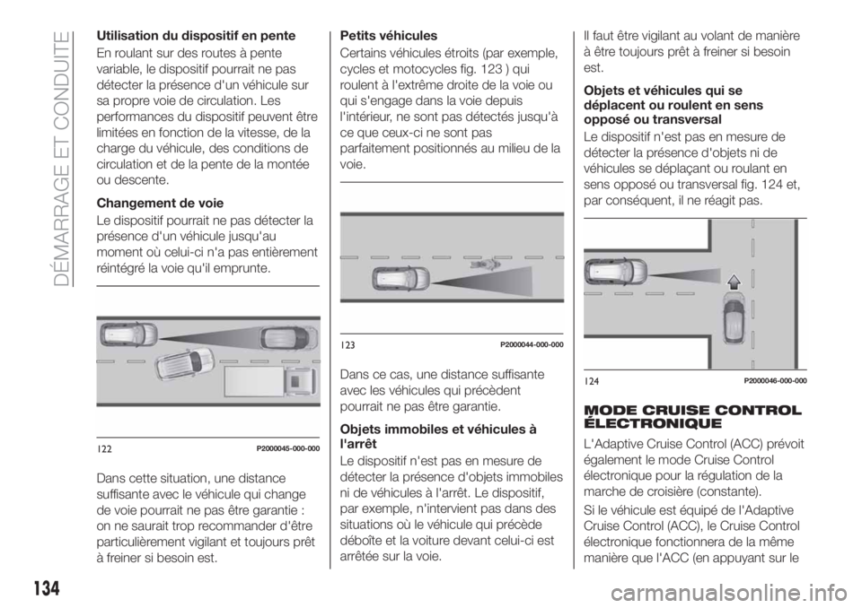 FIAT TIPO 5DOORS STATION WAGON 2020 Notice dentretien (in French) Utilisation du dispositif en pente
En roulant sur des routes à pente
variable, le dispositif pourrait ne pas
détecter la présence d'un véhicule sur
sa propre voie de circulation. Les
performan FIAT TIPO 5DOORS STATION WAGON 2020 Notice dentretien (in French) Utilisation du dispositif en pente
En roulant sur des routes à pente
variable, le dispositif pourrait ne pas
détecter la présence d'un véhicule sur
sa propre voie de circulation. Les
performan