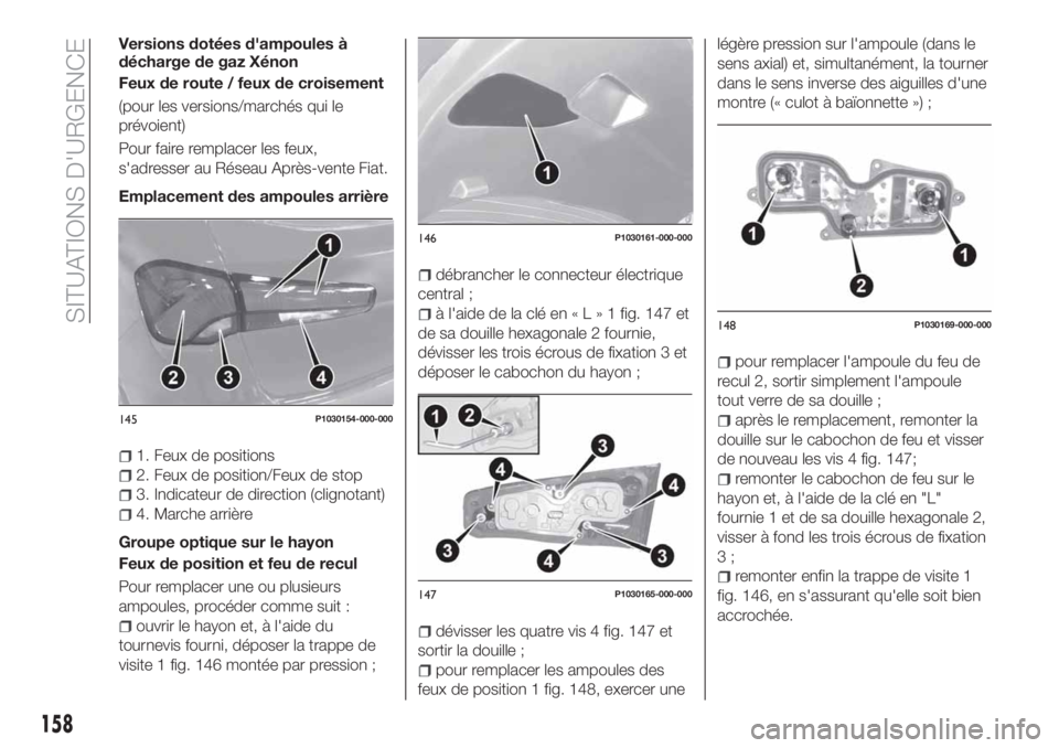 FIAT TIPO 5DOORS STATION WAGON 2020  Notice dentretien (in French) Versions dotées d'ampoules à
décharge de gaz Xénon
Feux de route / feux de croisement
(pour les versions/marchés qui le
prévoient)
Pour faire remplacer les feux,
s'adresser au Réseau Ap