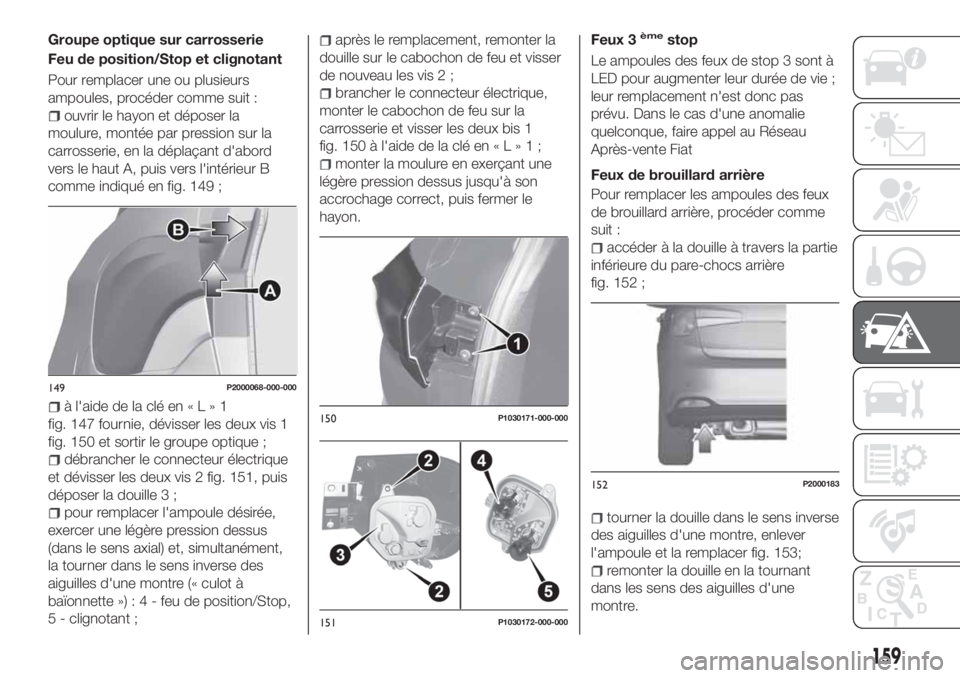 FIAT TIPO 5DOORS STATION WAGON 2020 Notice dentretien (in French) Groupe optique sur carrosserie
Feu de position/Stop et clignotant
Pour remplacer une ou plusieurs
ampoules, procéder comme suit :
ouvrir le hayon et déposer la
moulure, montée par pression sur la
c FIAT TIPO 5DOORS STATION WAGON 2020 Notice dentretien (in French) Groupe optique sur carrosserie
Feu de position/Stop et clignotant
Pour remplacer une ou plusieurs
ampoules, procéder comme suit :
ouvrir le hayon et déposer la
moulure, montée par pression sur la
c