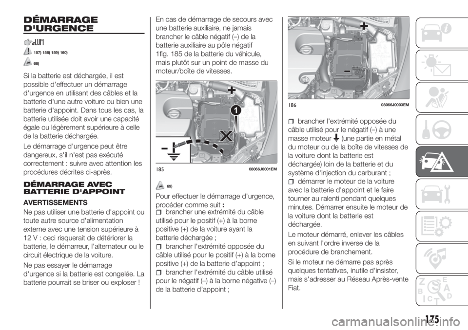 FIAT TIPO 5DOORS STATION WAGON 2020 Notice dentretien (in French) DÉMARRAGE
D'URGENCE
157) 158) 159) 160)
68)
Si la batterie est déchargée, il est
possible d'effectuer un démarrage
d'urgence en utilisant des câbles et la
batterie d'une autre voi FIAT TIPO 5DOORS STATION WAGON 2020 Notice dentretien (in French) DÉMARRAGE
D'URGENCE
157) 158) 159) 160)
68)
Si la batterie est déchargée, il est
possible d'effectuer un démarrage
d'urgence en utilisant des câbles et la
batterie d'une autre voi