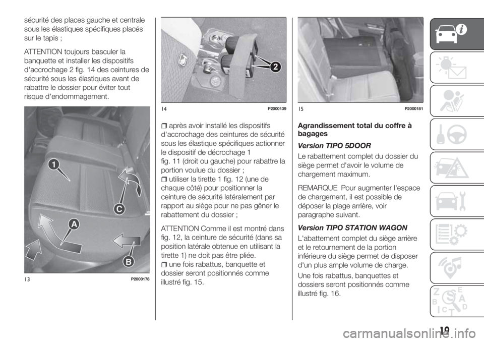 FIAT TIPO 5DOORS STATION WAGON 2019  Notice dentretien (in French) sécurité des places gauche et centrale
sous les élastiques spécifiques placés
sur le tapis ;
ATTENTION toujours basculer la
banquette et installer les dispositifs
d'accrochage 2 fig. 14 des c