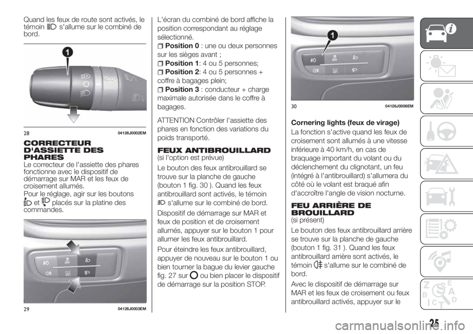 FIAT TIPO 5DOORS STATION WAGON 2019  Notice dentretien (in French) Quand les feux de route sont activés, le
témoins'allume sur le combiné de
bord.
CORRECTEUR
D'ASSIETTE DES
PHARES
Le correcteur de l'assiette des phares
fonctionne avec le dispositif de
