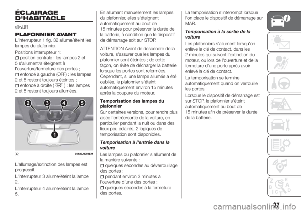 FIAT TIPO 5DOORS STATION WAGON 2020 Notice dentretien (in French) ÉCLAIRAGE
D'HABITACLE
PLAFONNIER AVANT
L'interrupteur 1 fig. 32 allume/éteint les
lampes du plafonnier.
Positions interrupteur 1:
position centrale : les lampes 2 et
5 s'allument/s' FIAT TIPO 5DOORS STATION WAGON 2020 Notice dentretien (in French) ÉCLAIRAGE
D'HABITACLE
PLAFONNIER AVANT
L'interrupteur 1 fig. 32 allume/éteint les
lampes du plafonnier.
Positions interrupteur 1:
position centrale : les lampes 2 et
5 s'allument/s'