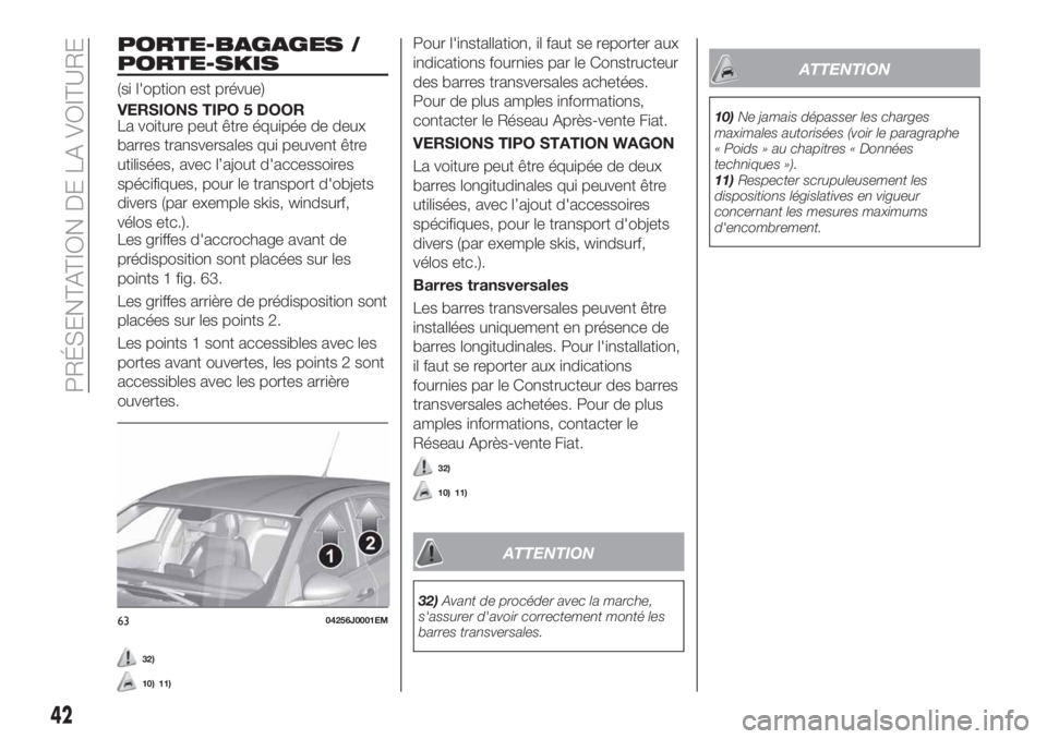 FIAT TIPO 5DOORS STATION WAGON 2020 Notice dentretien (in French) PORTE-BAGAGES /
PORTE-SKIS
(si l'option est prévue)
VERSIONS TIPO 5 DOOR
La voiture peut être équipée de deux
barres transversales qui peuvent être
utilisées, avec l’ajout d'accessoire FIAT TIPO 5DOORS STATION WAGON 2020 Notice dentretien (in French) PORTE-BAGAGES /
PORTE-SKIS
(si l'option est prévue)
VERSIONS TIPO 5 DOOR
La voiture peut être équipée de deux
barres transversales qui peuvent être
utilisées, avec l’ajout d'accessoire