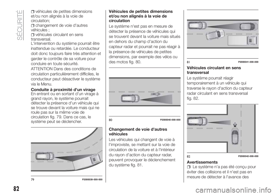FIAT TIPO 5DOORS STATION WAGON 2020  Notice dentretien (in French) véhicules de petites dimensions
et/ou non alignés à la voie de
circulation;
changement de voie d'autres
véhicules ;
véhicules circulant en sens
transversal.
L'intervention du système pou