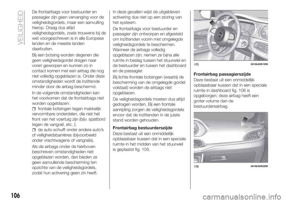 FIAT TIPO 5DOORS STATION WAGON 2018 Instructieboek (in Dutch) De frontairbags voor bestuurder en
passagier zijn geen vervanging voor de
veiligheidsgordels, maar een aanvulling
hierop. Draag dus altijd
veiligheidsgordels, zoals trouwens bij de
wet voorgeschreven FIAT TIPO 5DOORS STATION WAGON 2018 Instructieboek (in Dutch) De frontairbags voor bestuurder en
passagier zijn geen vervanging voor de
veiligheidsgordels, maar een aanvulling
hierop. Draag dus altijd
veiligheidsgordels, zoals trouwens bij de
wet voorgeschreven