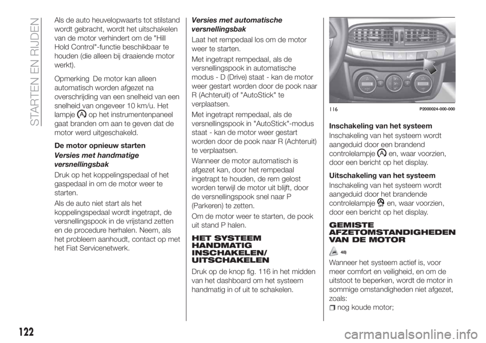 FIAT TIPO 5DOORS STATION WAGON 2018  Instructieboek (in Dutch) Als de auto heuvelopwaarts tot stilstand
wordt gebracht, wordt het uitschakelen
van de motor verhindert om de "Hill
Hold Control"-functie beschikbaar te
houden (die alleen bij draaiende motor
