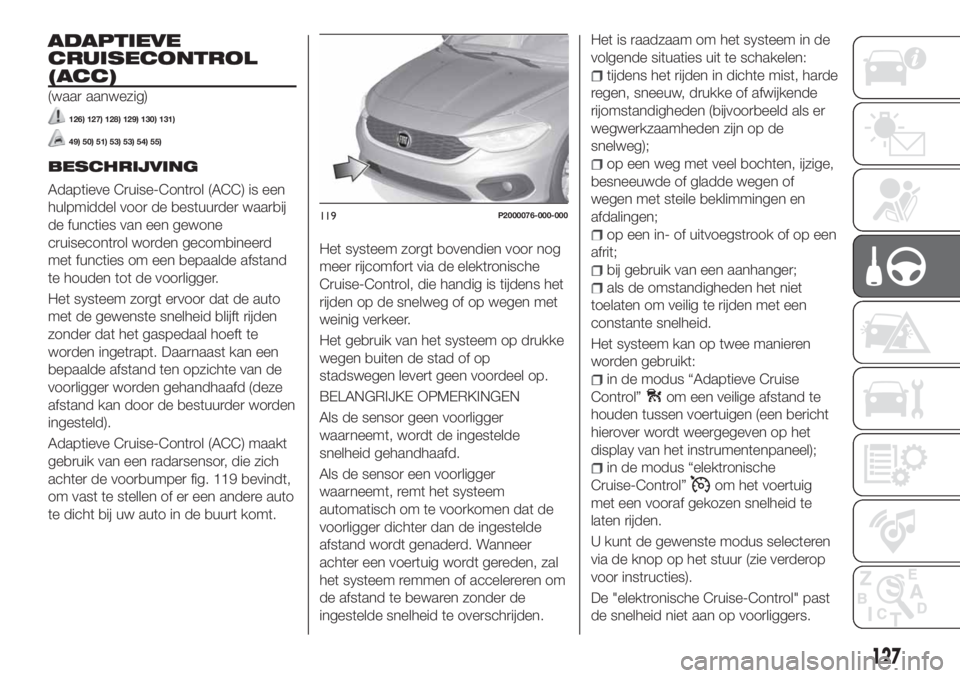 FIAT TIPO 5DOORS STATION WAGON 2018 Instructieboek (in Dutch) ADAPTIEVE
CRUISECONTROL
(ACC)
(waar aanwezig)
126) 127) 128) 129) 130) 131)
49) 50) 51) 53) 53) 54) 55)
BESCHRIJVING
Adaptieve Cruise-Control (ACC) is een
hulpmiddel voor de bestuurder waarbij
de func FIAT TIPO 5DOORS STATION WAGON 2018 Instructieboek (in Dutch) ADAPTIEVE
CRUISECONTROL
(ACC)
(waar aanwezig)
126) 127) 128) 129) 130) 131)
49) 50) 51) 53) 53) 54) 55)
BESCHRIJVING
Adaptieve Cruise-Control (ACC) is een
hulpmiddel voor de bestuurder waarbij
de func