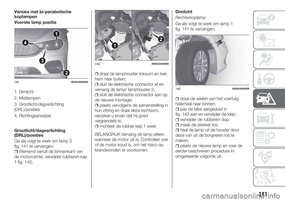 FIAT TIPO 5DOORS STATION WAGON 2018 Instructieboek (in Dutch) Versies met bi-parabolische
koplampen
Voorste lamp positie
1. Dimlicht
2. Mistlampen
3. Grootlicht/dagverlichting
(DRL)/posities
4. Richtingaanwijzer.
Grootlicht/dagverlichting
(DRL)/posities
Ga als v FIAT TIPO 5DOORS STATION WAGON 2018 Instructieboek (in Dutch) Versies met bi-parabolische
koplampen
Voorste lamp positie
1. Dimlicht
2. Mistlampen
3. Grootlicht/dagverlichting
(DRL)/posities
4. Richtingaanwijzer.
Grootlicht/dagverlichting
(DRL)/posities
Ga als v