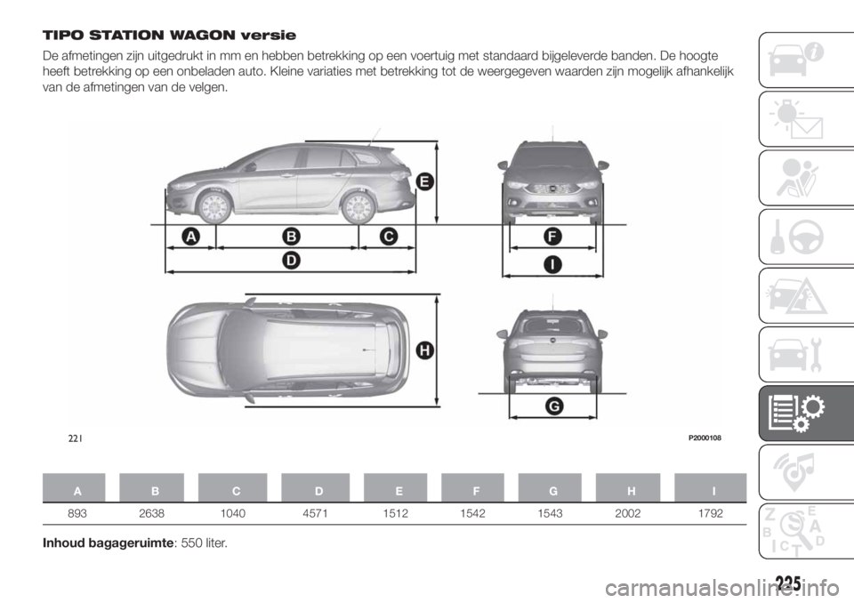 FIAT TIPO 5DOORS STATION WAGON 2018 Instructieboek (in Dutch) TIPO STATION WAGON versie
De afmetingen zijn uitgedrukt in mm en hebben betrekking op een voertuig met standaard bijgeleverde banden. De hoogte
heeft betrekking op een onbeladen auto. Kleine variaties FIAT TIPO 5DOORS STATION WAGON 2018 Instructieboek (in Dutch) TIPO STATION WAGON versie
De afmetingen zijn uitgedrukt in mm en hebben betrekking op een voertuig met standaard bijgeleverde banden. De hoogte
heeft betrekking op een onbeladen auto. Kleine variaties