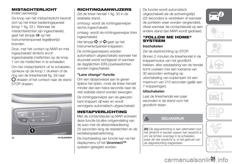 FIAT TIPO 5DOORS STATION WAGON 2018 Instructieboek (in Dutch) MISTACHTERLICHT(indien aanwezig)
De knop van het mistachterlicht bevindt
zich op het linker bedieningspaneel
(knop 1 fig. 33 ). Wanneer de
mistachterlichten zijn ingeschakeld,
gaat het lampje
op het
i FIAT TIPO 5DOORS STATION WAGON 2018 Instructieboek (in Dutch) MISTACHTERLICHT(indien aanwezig)
De knop van het mistachterlicht bevindt
zich op het linker bedieningspaneel
(knop 1 fig. 33 ). Wanneer de
mistachterlichten zijn ingeschakeld,
gaat het lampje
op het
i