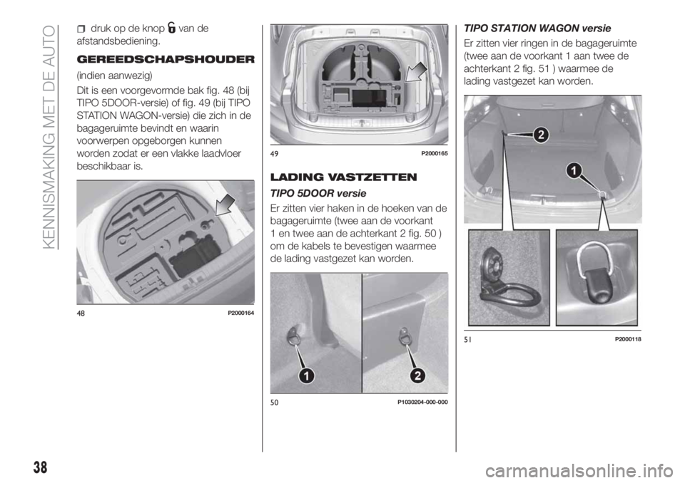 FIAT TIPO 5DOORS STATION WAGON 2018 Instructieboek (in Dutch) druk op de knopvan de
afstandsbediening.
GEREEDSCHAPSHOUDER
(indien aanwezig)
Dit is een voorgevormde bak fig. 48 (bij
TIPO 5DOOR-versie) of fig. 49 (bij TIPO
STATION WAGON-versie) die zich in de
baga FIAT TIPO 5DOORS STATION WAGON 2018 Instructieboek (in Dutch) druk op de knopvan de
afstandsbediening.
GEREEDSCHAPSHOUDER
(indien aanwezig)
Dit is een voorgevormde bak fig. 48 (bij
TIPO 5DOOR-versie) of fig. 49 (bij TIPO
STATION WAGON-versie) die zich in de
baga