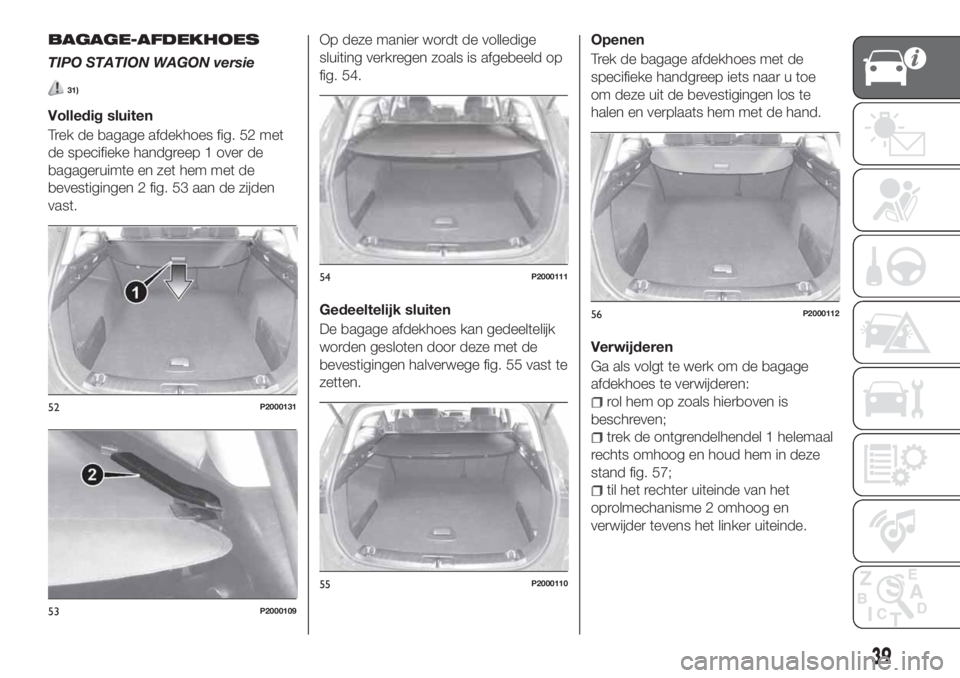 FIAT TIPO 5DOORS STATION WAGON 2018 Instructieboek (in Dutch) BAGAGE-AFDEKHOES
TIPO STATION WAGON versie
31)
Volledig sluiten
Trek de bagage afdekhoes fig. 52 met
de specifieke handgreep 1 over de
bagageruimte en zet hem met de
bevestigingen 2 fig. 53 aan de zij FIAT TIPO 5DOORS STATION WAGON 2018 Instructieboek (in Dutch) BAGAGE-AFDEKHOES
TIPO STATION WAGON versie
31)
Volledig sluiten
Trek de bagage afdekhoes fig. 52 met
de specifieke handgreep 1 over de
bagageruimte en zet hem met de
bevestigingen 2 fig. 53 aan de zij