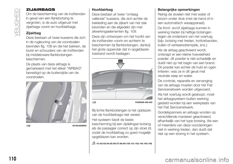 FIAT TIPO 5DOORS STATION WAGON 2019 Instructieboek (in Dutch) ZIJAIRBAGS
Om de bescherming van de inzittenden
in geval van een flankbotsing te
vergroten, is de auto uitgerust met
zijairbags voorin en hoofdairbags.
Zijairbag
Deze bestaan uit twee kussens die zich FIAT TIPO 5DOORS STATION WAGON 2019 Instructieboek (in Dutch) ZIJAIRBAGS
Om de bescherming van de inzittenden
in geval van een flankbotsing te
vergroten, is de auto uitgerust met
zijairbags voorin en hoofdairbags.
Zijairbag
Deze bestaan uit twee kussens die zich