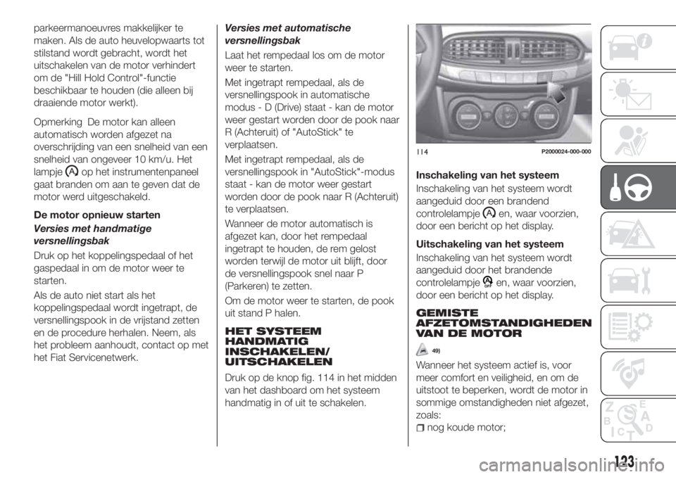 FIAT TIPO 5DOORS STATION WAGON 2019 Instructieboek (in Dutch) parkeermanoeuvres makkelijker te
maken. Als de auto heuvelopwaarts tot
stilstand wordt gebracht, wordt het
uitschakelen van de motor verhindert
om de "Hill Hold Control"-functie
beschikbaar te FIAT TIPO 5DOORS STATION WAGON 2019 Instructieboek (in Dutch) parkeermanoeuvres makkelijker te
maken. Als de auto heuvelopwaarts tot
stilstand wordt gebracht, wordt het
uitschakelen van de motor verhindert
om de "Hill Hold Control"-functie
beschikbaar te