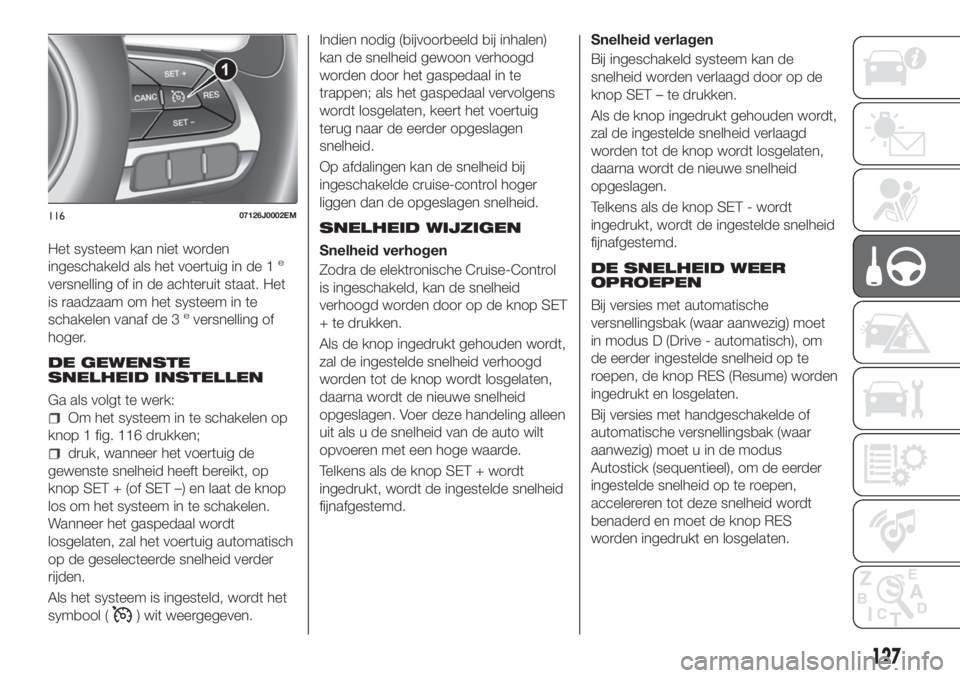 FIAT TIPO 5DOORS STATION WAGON 2019 Instructieboek (in Dutch) Het systeem kan niet worden
ingeschakeld als het voertuig in de 1e
versnelling of in de achteruit staat. Het
is raadzaam om het systeem in te
schakelen vanaf de 3
eversnelling of
hoger.
DE GEWENSTE
SN FIAT TIPO 5DOORS STATION WAGON 2019 Instructieboek (in Dutch) Het systeem kan niet worden
ingeschakeld als het voertuig in de 1e
versnelling of in de achteruit staat. Het
is raadzaam om het systeem in te
schakelen vanaf de 3
eversnelling of
hoger.
DE GEWENSTE
SN