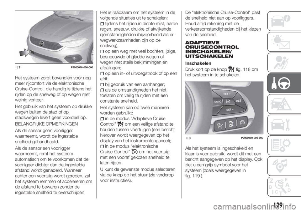 FIAT TIPO 5DOORS STATION WAGON 2019  Instructieboek (in Dutch) Het systeem zorgt bovendien voor nog
meer rijcomfort via de elektronische
Cruise-Control, die handig is tijdens het
rijden op de snelweg of op wegen met
weinig verkeer.
Het gebruik van het systeem op 