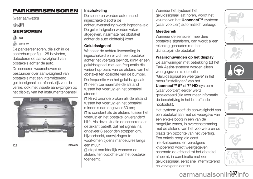 FIAT TIPO 5DOORS STATION WAGON 2020 Instructieboek (in Dutch) PARKEERSENSOREN
(waar aanwezig)
SENSOREN
132)
57) 58) 59)
De parkeersensoren, die zich in de
achterbumper fig. 125 bevinden,
detecteren de aanwezigheid van
obstakels achter de auto.
De sensoren waarsc FIAT TIPO 5DOORS STATION WAGON 2020 Instructieboek (in Dutch) PARKEERSENSOREN
(waar aanwezig)
SENSOREN
132)
57) 58) 59)
De parkeersensoren, die zich in de
achterbumper fig. 125 bevinden,
detecteren de aanwezigheid van
obstakels achter de auto.
De sensoren waarsc