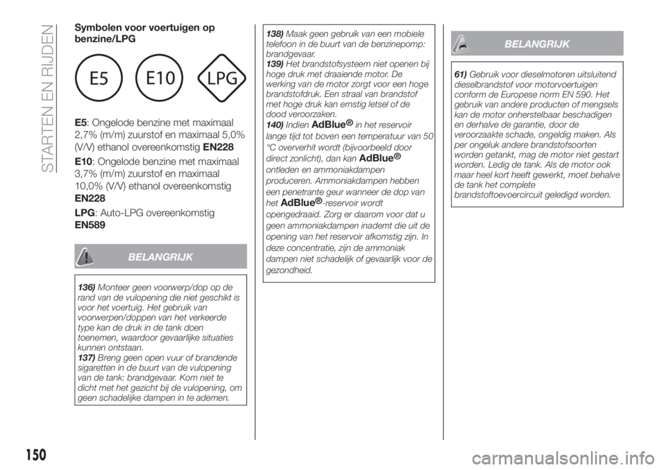 FIAT TIPO 5DOORS STATION WAGON 2019  Instructieboek (in Dutch) Symbolen voor voertuigen op
benzine/LPG
E5: Ongelode benzine met maximaal
2,7% (m/m) zuurstof en maximaal 5,0%
(V/V) ethanol overeenkomstigEN228
E10: Ongelode benzine met maximaal
3,7% (m/m) zuurstof 