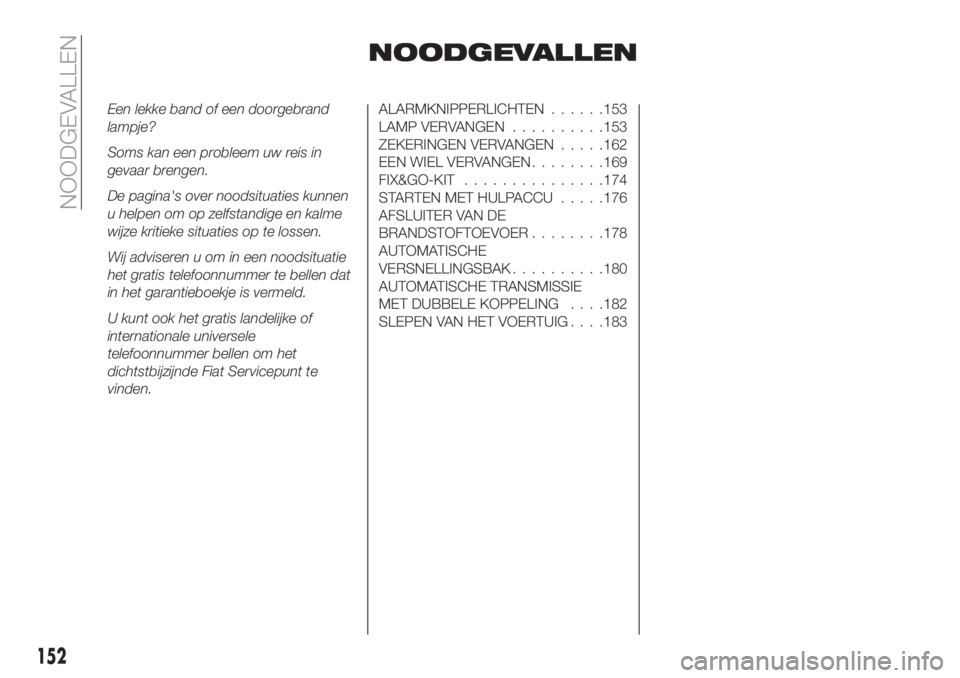 FIAT TIPO 5DOORS STATION WAGON 2019  Instructieboek (in Dutch) NOODGEVALLEN
Een lekke band of een doorgebrand
lampje?
Soms kan een probleem uw reis in
gevaar brengen.
De pagina's over noodsituaties kunnen
u helpen om op zelfstandige en kalme
wijze kritieke si