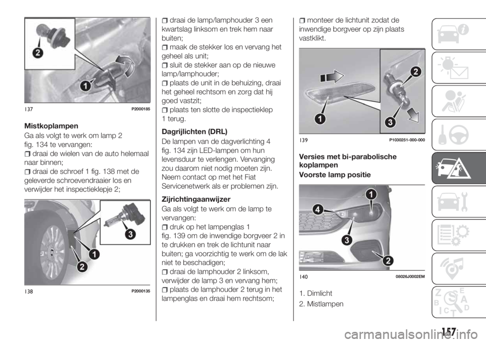 FIAT TIPO 5DOORS STATION WAGON 2019  Instructieboek (in Dutch) Mistkoplampen
Ga als volgt te werk om lamp 2
fig. 134 te vervangen:
draai de wielen van de auto helemaal
naar binnen;
draai de schroef 1 fig. 138 met de
geleverde schroevendraaier los en
verwijder het