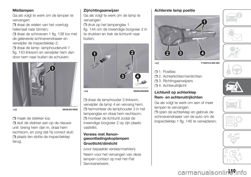 FIAT TIPO 5DOORS STATION WAGON 2019 Instructieboek (in Dutch) Mistlampen
Ga als volgt te werk om de lampen te
vervangen:
draai de wielen van het voertuig
helemaal naar binnen;
draai de schroeven 1 fig. 138 los met
de geleverde schroevendraaier en
verwijder de in FIAT TIPO 5DOORS STATION WAGON 2019 Instructieboek (in Dutch) Mistlampen
Ga als volgt te werk om de lampen te
vervangen:
draai de wielen van het voertuig
helemaal naar binnen;
draai de schroeven 1 fig. 138 los met
de geleverde schroevendraaier en
verwijder de in