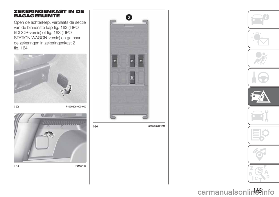FIAT TIPO 5DOORS STATION WAGON 2019 Instructieboek (in Dutch) ZEKERINGENKAST IN DE
BAGAGERUIMTE
Open de achterklep, verplaats de sectie
van de binnenste kap fig. 162 (TIPO
5DOOR-versie) of fig. 163 (TIPO
STATION WAGON-versie) en ga naar
de zekeringen in zekering FIAT TIPO 5DOORS STATION WAGON 2019 Instructieboek (in Dutch) ZEKERINGENKAST IN DE
BAGAGERUIMTE
Open de achterklep, verplaats de sectie
van de binnenste kap fig. 162 (TIPO
5DOOR-versie) of fig. 163 (TIPO
STATION WAGON-versie) en ga naar
de zekeringen in zekering