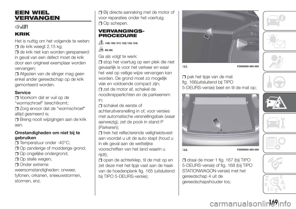 FIAT TIPO 5DOORS STATION WAGON 2019 Instructieboek (in Dutch) EEN WIEL
VERVANGEN
KRIK
Het is nuttig om het volgende te weten:
de krik weegt 2,15 kg;
de krik niet kan worden gerepareerd:
in geval van een defect moet de krik
door een origineel exemplaar worden
ver FIAT TIPO 5DOORS STATION WAGON 2019 Instructieboek (in Dutch) EEN WIEL
VERVANGEN
KRIK
Het is nuttig om het volgende te weten:
de krik weegt 2,15 kg;
de krik niet kan worden gerepareerd:
in geval van een defect moet de krik
door een origineel exemplaar worden
ver