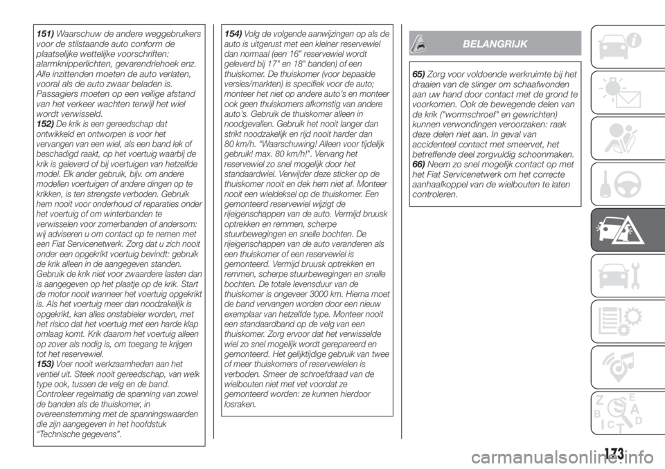 FIAT TIPO 5DOORS STATION WAGON 2019  Instructieboek (in Dutch) 151)Waarschuw de andere weggebruikers
voor de stilstaande auto conform de
plaatselijke wettelijke voorschriften:
alarmknipperlichten, gevarendriehoek enz.
Alle inzittenden moeten de auto verlaten,
voo