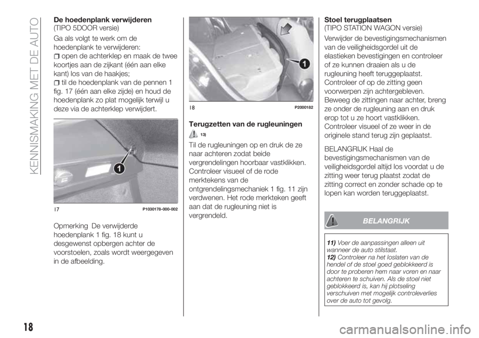 FIAT TIPO 5DOORS STATION WAGON 2019 Instructieboek (in Dutch) De hoedenplank verwijderen
(TIPO 5DOOR versie)
Ga als volgt te werk om de
hoedenplank te verwijderen:
open de achterklep en maak de twee
koortjes aan de zijkant (één aan elke
kant) los van de haakje FIAT TIPO 5DOORS STATION WAGON 2019 Instructieboek (in Dutch) De hoedenplank verwijderen
(TIPO 5DOOR versie)
Ga als volgt te werk om de
hoedenplank te verwijderen:
open de achterklep en maak de twee
koortjes aan de zijkant (één aan elke
kant) los van de haakje