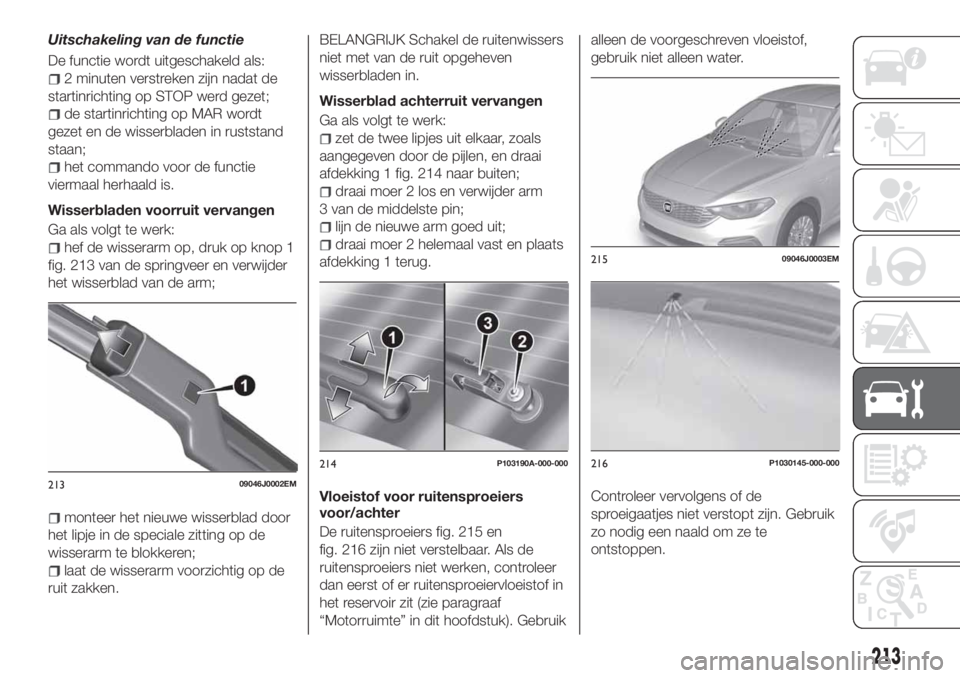 FIAT TIPO 5DOORS STATION WAGON 2019 Instructieboek (in Dutch) Uitschakeling van de functie
De functie wordt uitgeschakeld als:
2 minuten verstreken zijn nadat de
startinrichting op STOP werd gezet;
de startinrichting op MAR wordt
gezet en de wisserbladen in rust FIAT TIPO 5DOORS STATION WAGON 2019 Instructieboek (in Dutch) Uitschakeling van de functie
De functie wordt uitgeschakeld als:
2 minuten verstreken zijn nadat de
startinrichting op STOP werd gezet;
de startinrichting op MAR wordt
gezet en de wisserbladen in rust