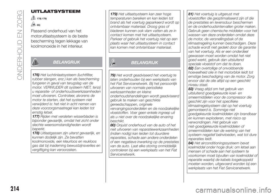FIAT TIPO 5DOORS STATION WAGON 2019  Instructieboek (in Dutch) UITLAATSYSTEEM
178) 179)
85)
Passend onderhoud van het
motoruitlaatsysteem is de beste
bescherming tegen lekkage van
koolmonoxide in het interieur.
BELANGRIJK
176)Het luchtinlaatsysteem (luchtfilter,
