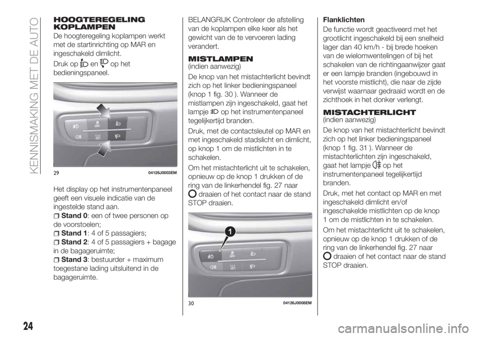 FIAT TIPO 5DOORS STATION WAGON 2019  Instructieboek (in Dutch) HOOGTEREGELING
KOPLAMPEN
De hoogteregeling koplampen werkt
met de startinrichting op MAR en
ingeschakeld dimlicht.
Druk op
enop het
bedieningspaneel.
Het display op het instrumentenpaneel
geeft een vi