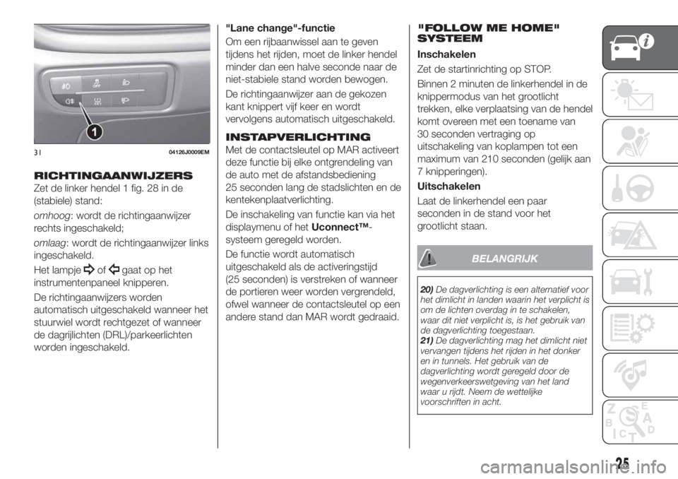 FIAT TIPO 5DOORS STATION WAGON 2020 Instructieboek (in Dutch) RICHTINGAANWIJZERS
Zet de linker hendel 1 fig. 28 in de
(stabiele) stand:
omhoog: wordt de richtingaanwijzer
rechts ingeschakeld;
omlaag: wordt de richtingaanwijzer links
ingeschakeld.
Het lampje
ofga FIAT TIPO 5DOORS STATION WAGON 2020 Instructieboek (in Dutch) RICHTINGAANWIJZERS
Zet de linker hendel 1 fig. 28 in de
(stabiele) stand:
omhoog: wordt de richtingaanwijzer
rechts ingeschakeld;
omlaag: wordt de richtingaanwijzer links
ingeschakeld.
Het lampje
ofga