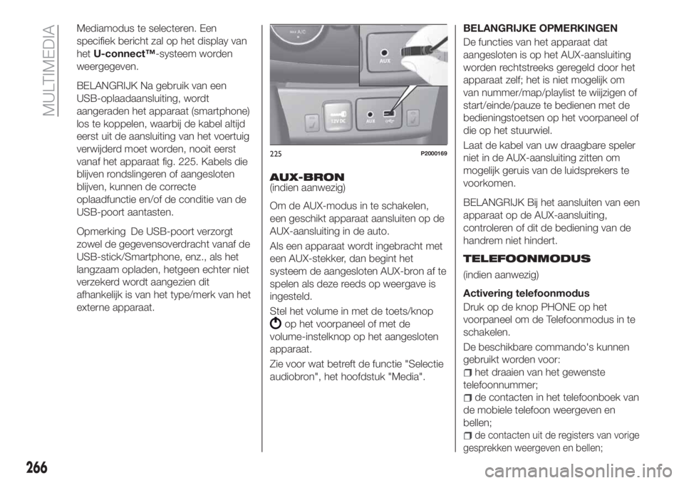 FIAT TIPO 5DOORS STATION WAGON 2019  Instructieboek (in Dutch) Mediamodus te selecteren. Een
specifiek bericht zal op het display van
hetU-connect™-systeem worden
weergegeven.
BELANGRIJK Na gebruik van een
USB-oplaadaansluiting, wordt
aangeraden het apparaat (s