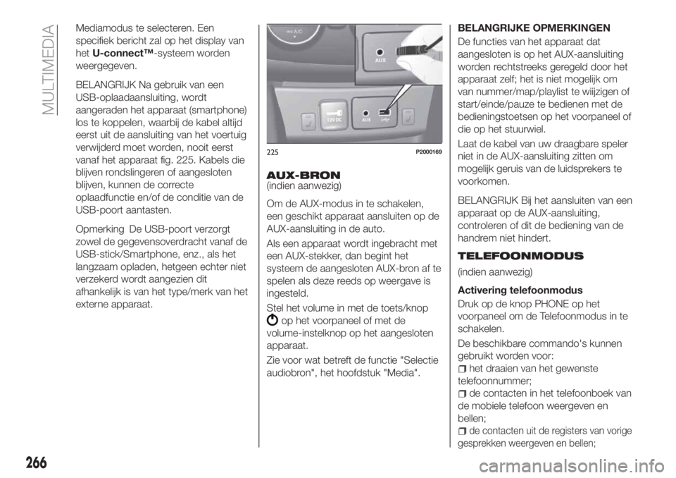 FIAT TIPO 5DOORS STATION WAGON 2019 Instructieboek (in Dutch) Mediamodus te selecteren. Een
specifiek bericht zal op het display van
hetU-connect™-systeem worden
weergegeven.
BELANGRIJK Na gebruik van een
USB-oplaadaansluiting, wordt
aangeraden het apparaat (s FIAT TIPO 5DOORS STATION WAGON 2019 Instructieboek (in Dutch) Mediamodus te selecteren. Een
specifiek bericht zal op het display van
hetU-connect™-systeem worden
weergegeven.
BELANGRIJK Na gebruik van een
USB-oplaadaansluiting, wordt
aangeraden het apparaat (s