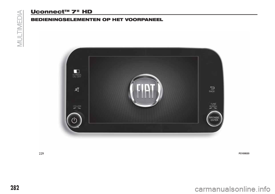 FIAT TIPO 5DOORS STATION WAGON 2019 Instructieboek (in Dutch) Uconnect™ 7" HD
BEDIENINGSELEMENTEN OP HET VOORPANEEL
229P2100020
282
MULTIMEDIA FIAT TIPO 5DOORS STATION WAGON 2019 Instructieboek (in Dutch) Uconnect™ 7" HD
BEDIENINGSELEMENTEN OP HET VOORPANEEL
229P2100020
282
MULTIMEDIA