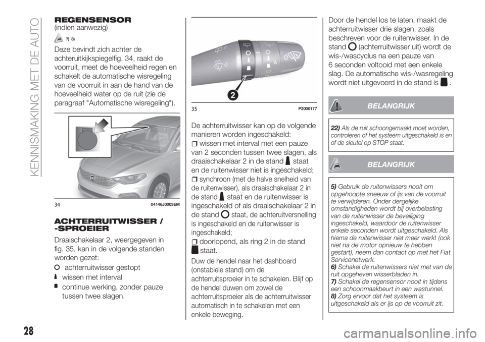 FIAT TIPO 5DOORS STATION WAGON 2019  Instructieboek (in Dutch) REGENSENSOR(indien aanwezig)
7) 8)
Deze bevindt zich achter de
achteruitkijkspiegelfig. 34, raakt de
voorruit, meet de hoeveelheid regen en
schakelt de automatische wisregeling
van de voorruit in aan 