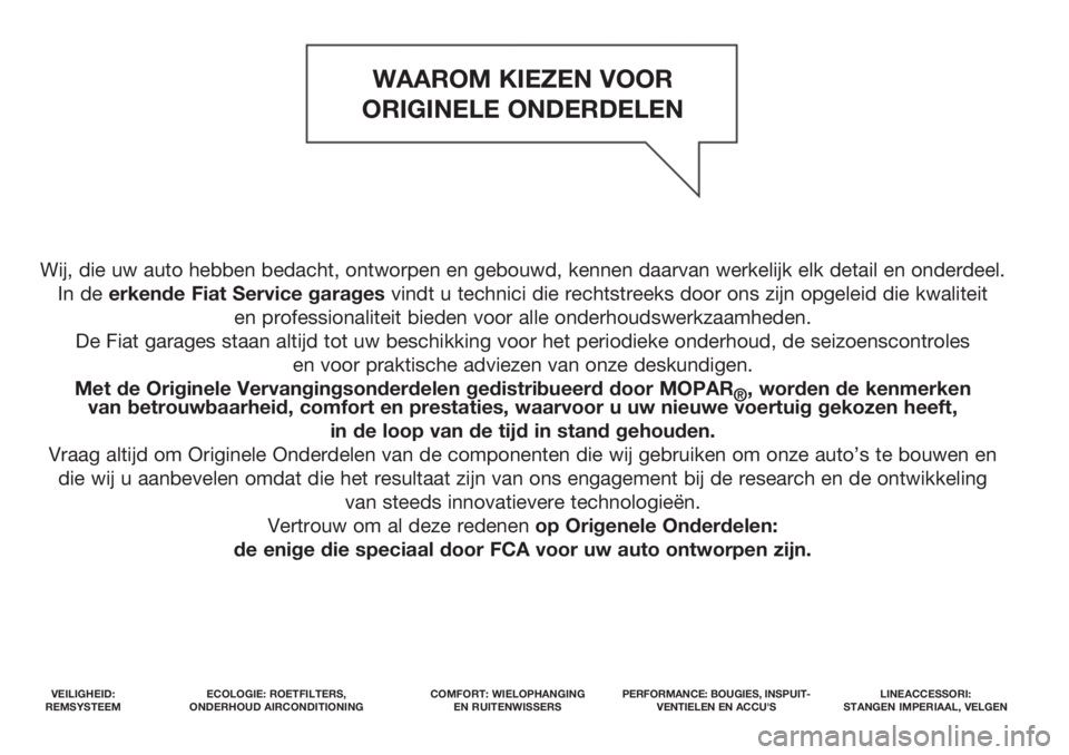 FIAT TIPO 5DOORS STATION WAGON 2019  Instructieboek (in Dutch) Wij, die uw auto hebben bedacht, ontworpen en gebouwd, kennen daarvan werkelijk elk detail en onderdeel. 
In de erkende Fiat Service garagesvindt u technici die rechtstreeks door ons zijn opgeleid die