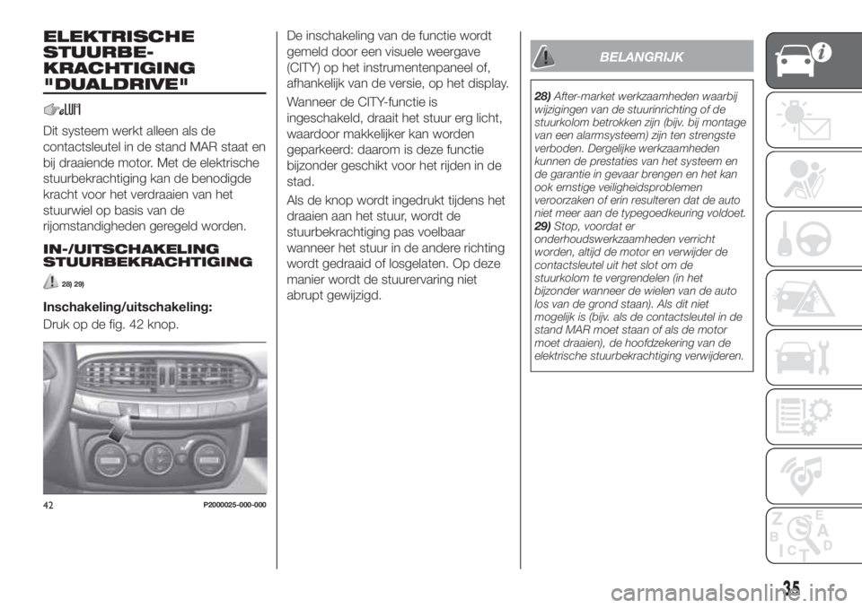 FIAT TIPO 5DOORS STATION WAGON 2019  Instructieboek (in Dutch) ELEKTRISCHE
STUURBE-
KRACHTIGING
"DUALDRIVE"
Dit systeem werkt alleen als de
contactsleutel in de stand MAR staat en
bij draaiende motor. Met de elektrische
stuurbekrachtiging kan de benodigde