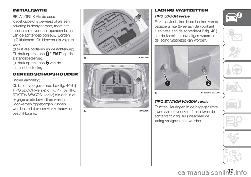 FIAT TIPO 5DOORS STATION WAGON 2019  Instructieboek (in Dutch) INITIALISATIE
BELANGRIJK Als de accu
losgekoppeld is geweest of als een
zekering is doorgebrand, moet het
mechanisme voor het openen/sluiten
van de achterklep opnieuw worden
geïnitialiseerd. Ga hierv