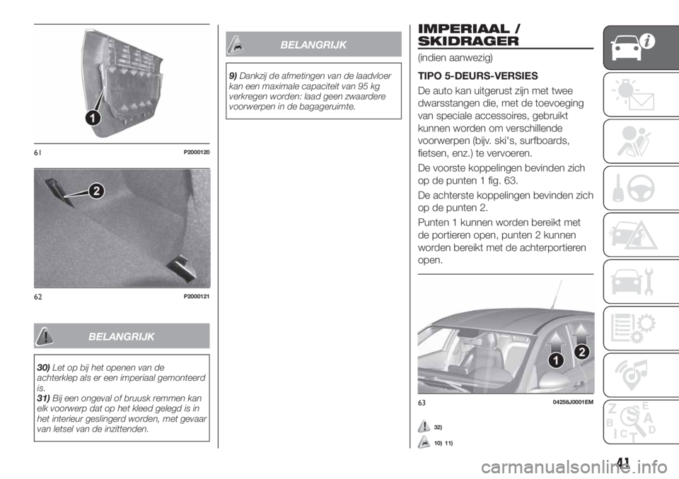 FIAT TIPO 5DOORS STATION WAGON 2019  Instructieboek (in Dutch) BELANGRIJK
30)Let op bij het openen van de
achterklep als er een imperiaal gemonteerd
is.
31)Bij een ongeval of bruusk remmen kan
elk voorwerp dat op het kleed gelegd is in
het interieur geslingerd wo