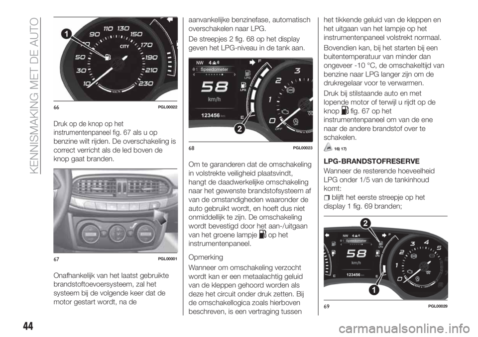 FIAT TIPO 5DOORS STATION WAGON 2020 Instructieboek (in Dutch) Druk op de knop op het
instrumentenpaneel fig. 67
als u op
benzine wilt rijden. De overschakeling is
correct verricht als de led boven de
knop gaat branden.
Onafhankelijk van het laatst gebruikte
bran FIAT TIPO 5DOORS STATION WAGON 2020 Instructieboek (in Dutch) Druk op de knop op het
instrumentenpaneel fig. 67
als u op
benzine wilt rijden. De overschakeling is
correct verricht als de led boven de
knop gaat branden.
Onafhankelijk van het laatst gebruikte
bran